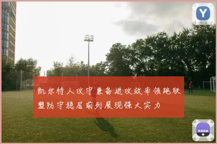 凯尔特人攻守兼备进攻效率领跑联盟防守稳居前列展现强大实力